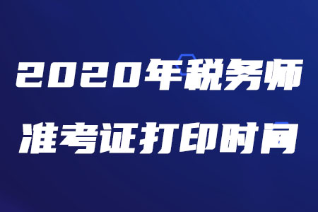 2020年稅務(wù)師打印準(zhǔn)考證的時間是什么時候？