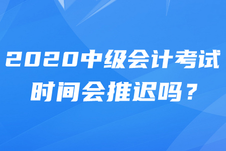 2020年中級(jí)會(huì)計(jì)師推遲考試時(shí)間確定了嗎？