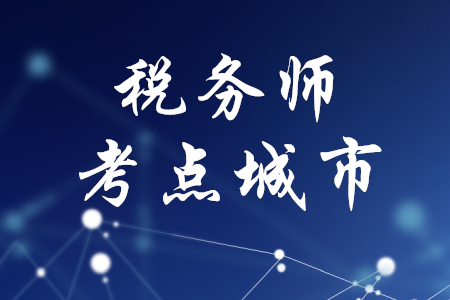 2020年稅務(wù)師考試考點城市公布了嗎？