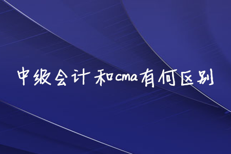 中級會計和cma有何區(qū)別