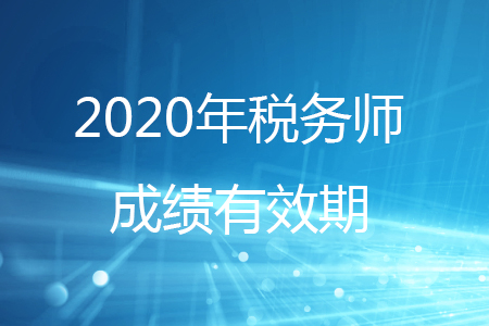 2020年稅務(wù)師考試單科成績幾年有效？