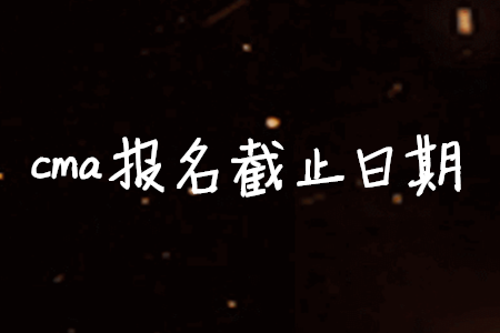 cma報名截止日期
