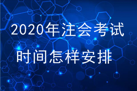 2020年注會(huì)考試時(shí)間怎樣安排？
