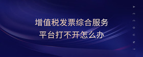 增值稅發(fā)票綜合服務(wù)平臺(tái)打不開怎么辦