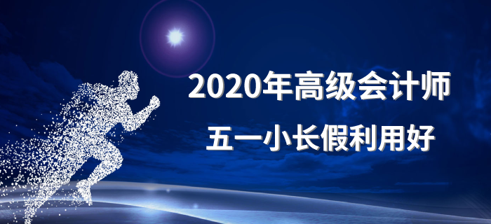 2020年高級會計師五一小長假利用好！備考沒煩惱！