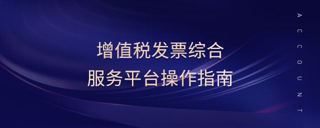 增值稅發(fā)票綜合服務(wù)平臺(tái)操作指南