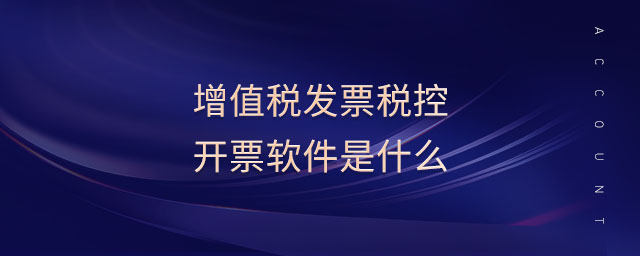 增值稅發(fā)票稅控開票軟件是什么