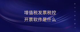 增值稅發(fā)票稅控開票軟件是什么