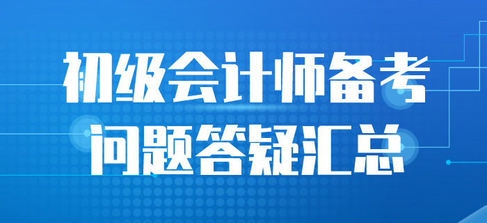 2020年初級會計備考答疑匯總，一起來看！