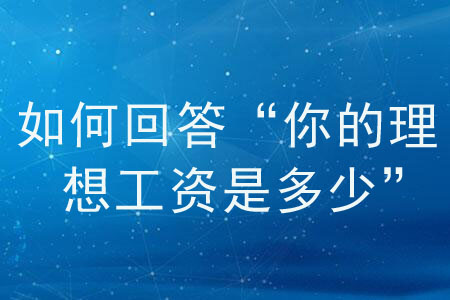 面試官問(wèn)“你的理想工資是多少”，如何回答？