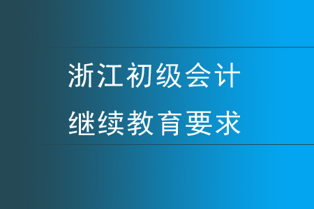 浙江初級(jí)會(huì)計(jì)繼續(xù)教育要求