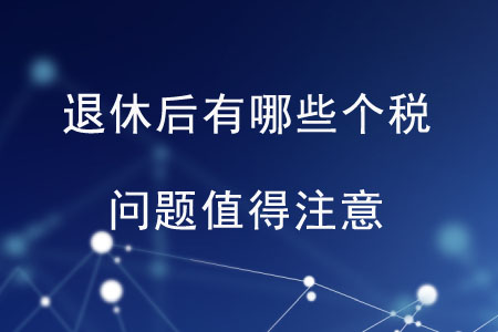 退休后有哪些個(gè)稅問題值得注意？