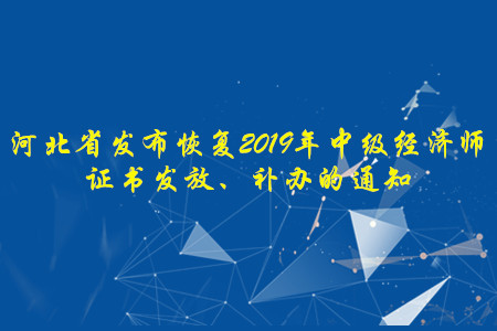 河北省發(fā)布恢復(fù)2019年中級經(jīng)濟(jì)師證書發(fā)放、補(bǔ)辦的通知