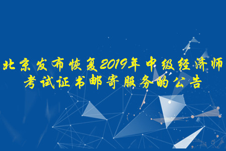 北京發(fā)布恢復(fù)2019年中級經(jīng)濟(jì)師考試證書郵寄服務(wù)的公告