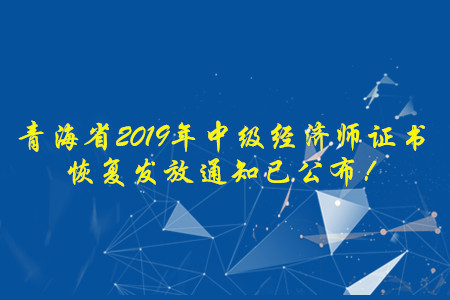 青海省2019年中級經(jīng)濟(jì)師證書恢復(fù)發(fā)放通知已公布！