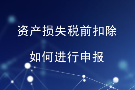 資產(chǎn)損失稅前扣除如何進(jìn)行申報(bào)？