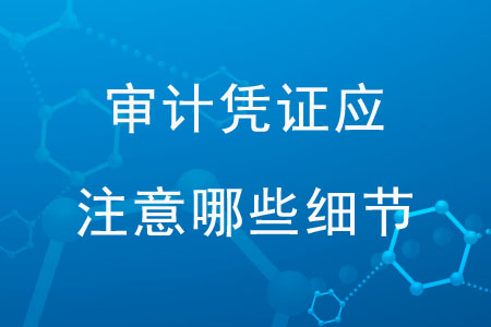 審計(jì)憑證應(yīng)注意那些細(xì)節(jié)？