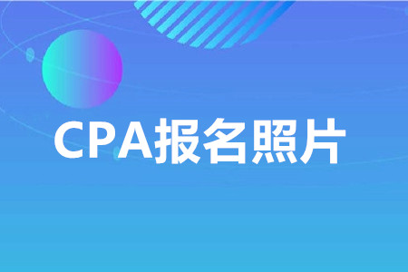 2020年cpa照片要求是什么？需要注意哪些事項(xiàng)？