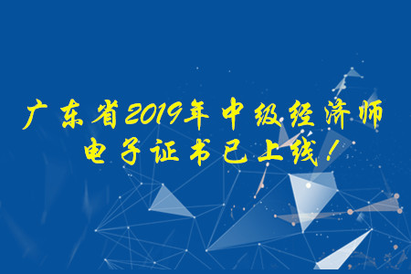 廣東省2019年中級(jí)經(jīng)濟(jì)師電子證書已上線！
