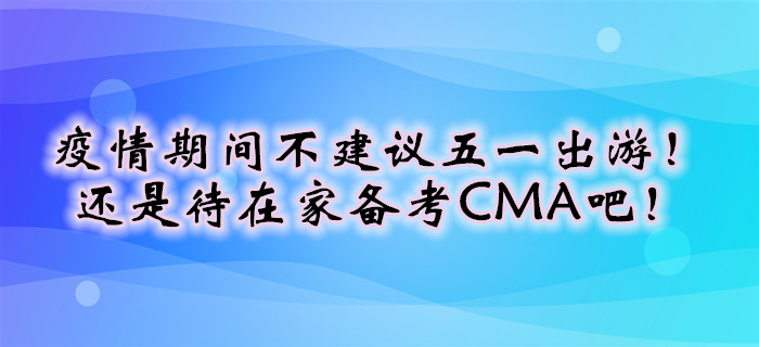 疫情期間不建議五一出游！還是待在家備考CMA吧！