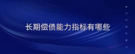 長(zhǎng)期償債能力指標(biāo)有哪些