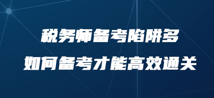 稅務(wù)師備考陷阱多，如何備考才能高效通關(guān)？