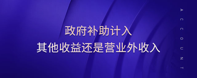 政府補(bǔ)助計(jì)入其他收益還是營(yíng)業(yè)外收入