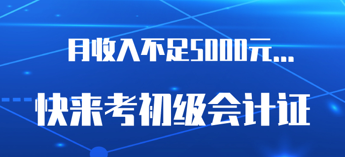 6.5億網(wǎng)民月收入不足5000元？是時(shí)候考下初級會(huì)計(jì)證了！