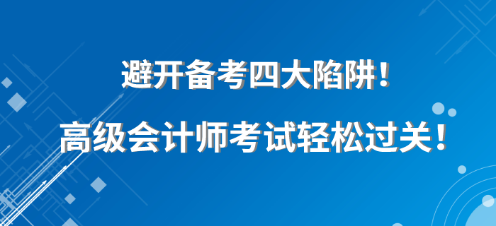 避開備考四大陷阱！高級會計師考試輕松過關(guān)！