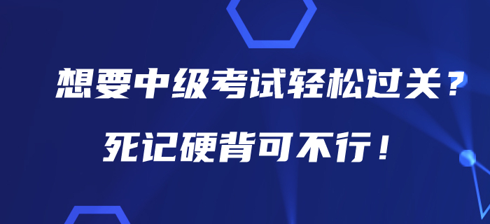 想要在2020年中級會計(jì)考試中輕松過關(guān)？死記硬背可不行！