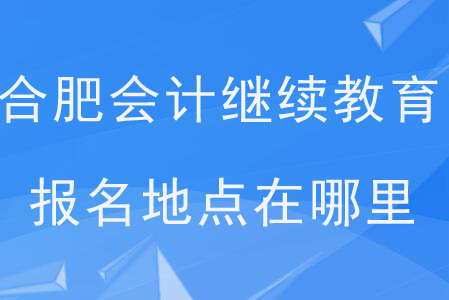 合肥會(huì)計(jì)繼續(xù)教育報(bào)名地點(diǎn)在哪里？