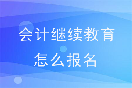 會計繼續(xù)教育怎么報名？