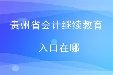 2019貴州會計繼續(xù)教育入口在哪？