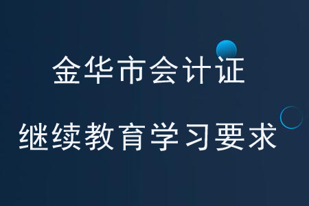 金華市會計證繼續(xù)教育學習要求