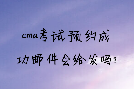 cma考試預(yù)約成功郵件會給發(fā)嗎？