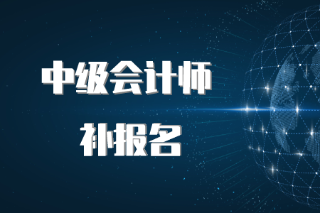 中級會計師報名時間補報可以嗎？