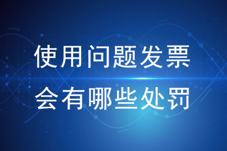 使用問題發(fā)票會(huì)有哪些處罰？