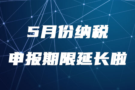 稅務(wù)師需知！5月份納稅申報(bào)期限延長至5月22日
