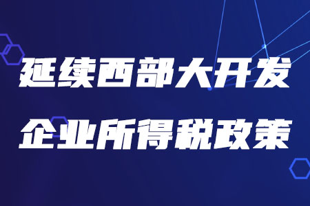 稅務(wù)師考生注意！三部門發(fā)文延續(xù)西部大開發(fā)企業(yè)所得稅政策
