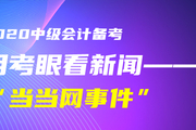 初級會計考生！黃潔洵老師教你用考眼看“當當網事件”