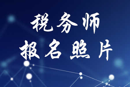 稅務(wù)師報名照片有要求嗎？