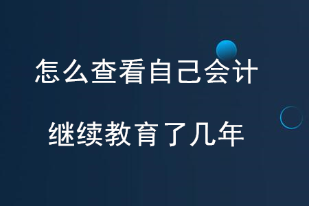 怎么查看自己會(huì)計(jì)繼續(xù)教育了幾年？