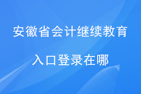 安徽省會(huì)計(jì)繼續(xù)教育入口登錄在哪？