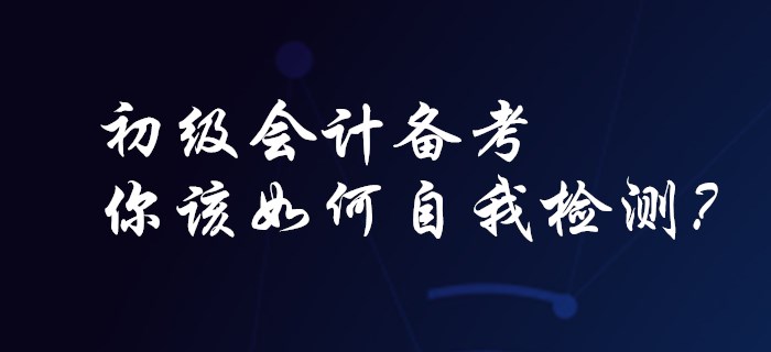 初級會計備考，你該如何自我檢測？
