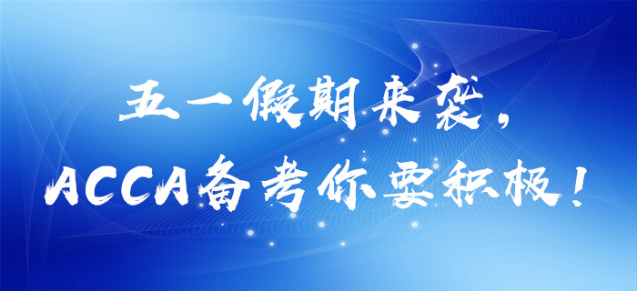 五一假期來襲，ACCA備考你要積極！