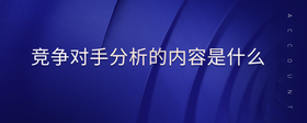競(jìng)爭(zhēng)對(duì)手分析的內(nèi)容是什么