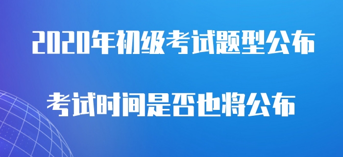 2020年初級會計考試題型公布，是否意味著考試即將開始？
