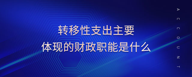 轉(zhuǎn)移性支出主要體現(xiàn)的財(cái)政職能是什么