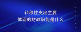 轉(zhuǎn)移性支出主要體現(xiàn)的財政職能是什么