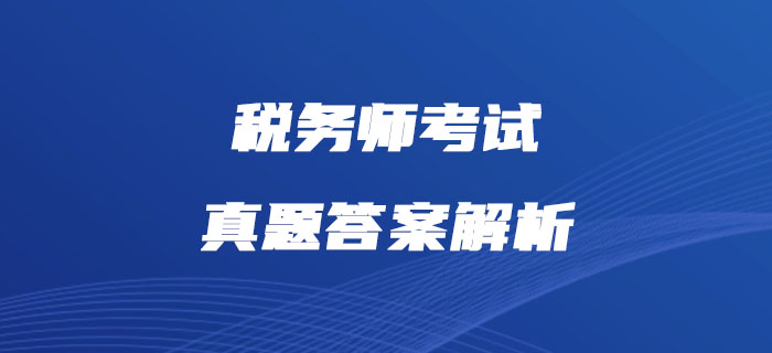 2019年稅務(wù)師《財(cái)務(wù)與會(huì)計(jì)》真題及答案解析_考生回憶版
